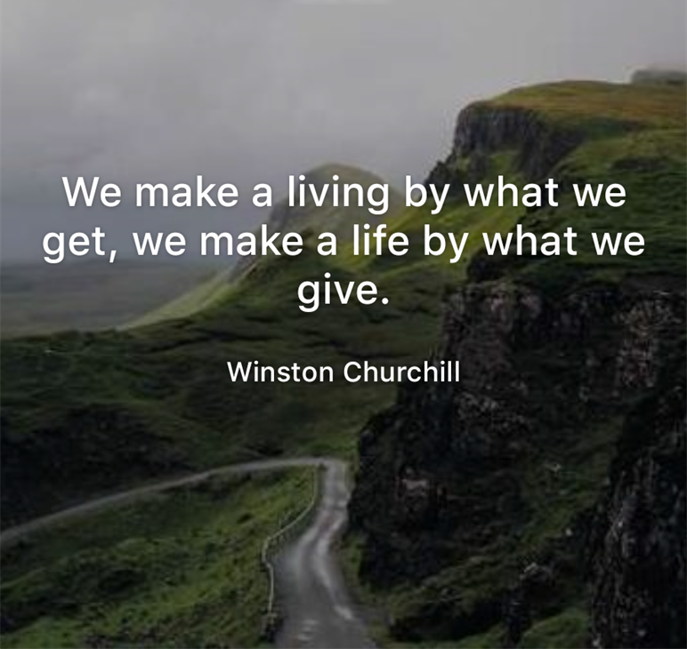 We make a living by what we get, we make a life by what we give. Winston Churchill